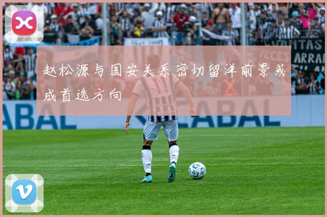 赵松源与国安关系密切留洋前景或成首选方向
