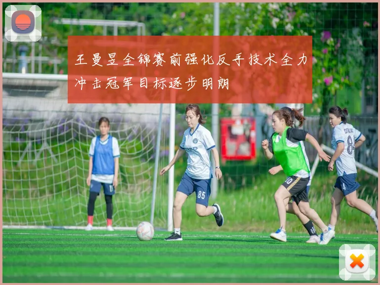 王曼昱全锦赛前强化反手技术全力冲击冠军目标逐步明朗