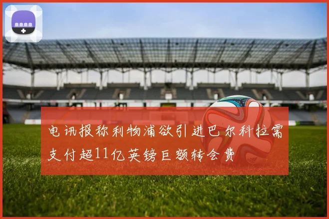 电讯报称利物浦欲引进巴尔科拉需支付超11亿英镑巨额转会费