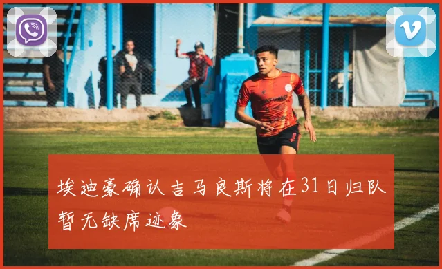 埃迪豪确认吉马良斯将在31日归队暂无缺席迹象