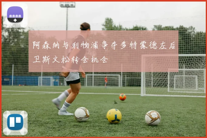 阿森纳与利物浦争夺多特蒙德左后卫斯文松转会机会